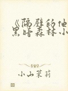 《隔壁的他by黑暗森林小说笔趣》