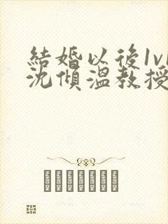 结婚以后1v1沈倾温教授的简介