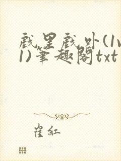 戏里戏外(1v1)笔趣阁txt