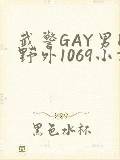 武警GAY男同野外1069小说
