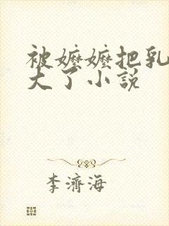 被嬷嬷把乳房揉大了小说