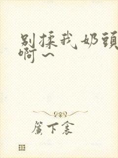 别揉我奶头嗯～啊～