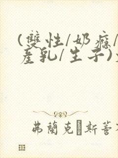 (双性/奶瘾/产乳/生子)文bl封面