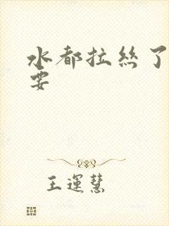 水都拉丝了还不要