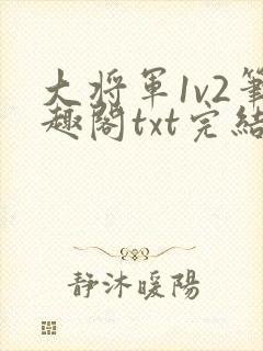 大将军1v2笔趣阁txt完结