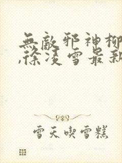 无敌邪神柳无邪,徐凌雪最新章节