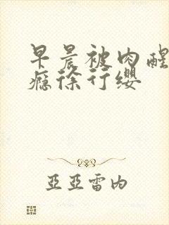 早晨被肉醒h奶瘾徐行缨