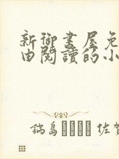 新御书屋免费自由阅读的小说