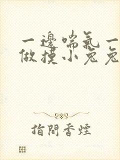 一边喘气一边叫做摸小兔兔作