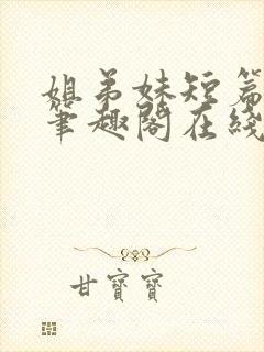 姐弟妹短篇合集笔趣阁在线阅读全文