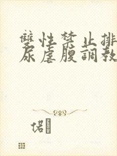 双性禁止排泄憋尿虐腹调教sm