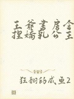 王爷书房含乳揉捏娇乳公主小说