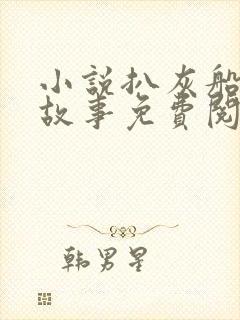 小说扒灰船上的故事免费阅读