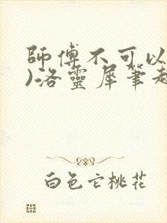 师傅不可以(限)洛灵犀笔趣阁