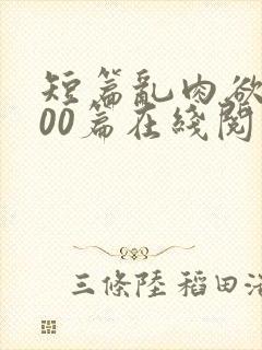 短篇乱肉欲文500篇在线阅读