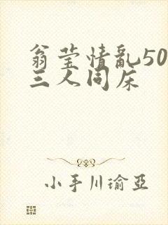 翁莹情乱50章三人同床