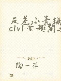 反差小青梅不经c1v1笔趣阁无弹窗