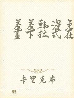 羞羞韩漫免费漫画下拉式在线完整