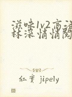 滋味1v2商洛林深悄悄阅读