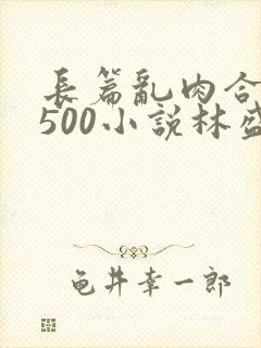 长篇乱肉合集乱500小说林盛