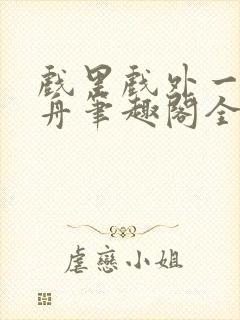 戏里戏外一叶孤舟笔趣阁全文封面