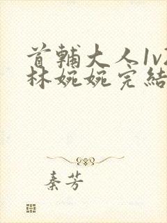 首辅大人1v2林婉婉完结了吗