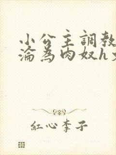 小公主调教喷水沦为肉奴h文