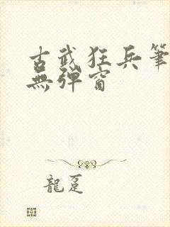 古武狂兵笔趣阁无弹窗