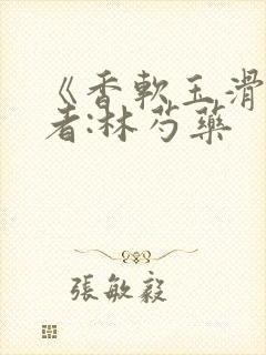 《香软玉滑》作者:林芍药