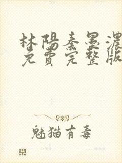 林阳秦墨浓小说免费完整版简介