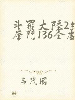 斗罗大陆2绝世唐门136全剧情完整正版