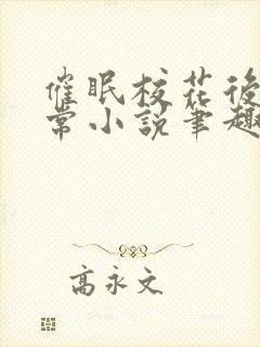 催眠校花后的日常小说笔趣阁