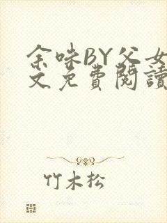 余味BY父女全文免费阅读
