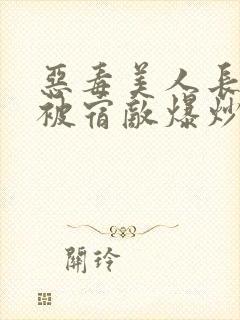 恶毒美人长批后被宿敌爆炒了