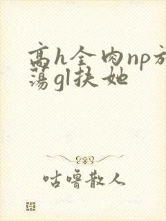 高h全肉np放荡gl扶她