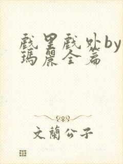 戏里戏外by苏玛丽全篇