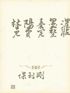 林阳秦墨浓小说免费完整版简介