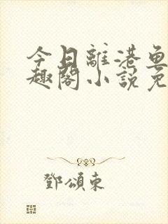 今日离港鱼宰笔趣阁小说免费阅读