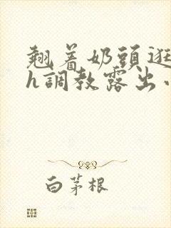 翘着奶头逛校园h调教露出小说