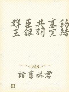 群臣共享的小公主银羽完结了吗