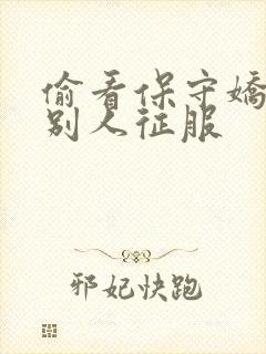 偷看保守娇妻被别人征服