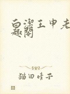 白洁王申老七笔趣阁