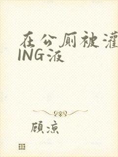 在公厕被灌满JING液