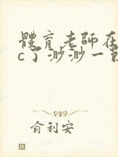 体育老师在单杠c了渺渺一节课封面