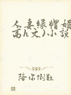 人妻绿帽媚黑(高h文)小说
