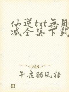 仙逆txt无删减全集下载