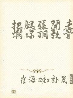 把腿张开老子臊烂你调教骨科男男