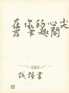 在你的心尖上起舞 笔趣阁