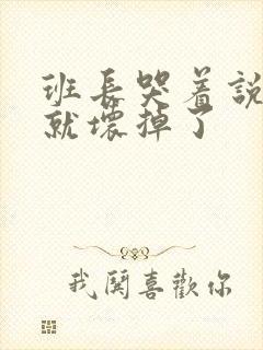 班长哭着说再c就坏掉了