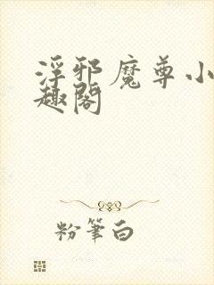 浮邪魔尊小说笔趣阁